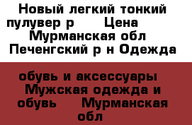 Новый легкий тонкий пулувер р.XL › Цена ­ 350 - Мурманская обл., Печенгский р-н Одежда, обувь и аксессуары » Мужская одежда и обувь   . Мурманская обл.